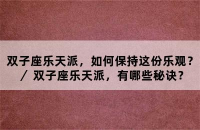 双子座乐天派，如何保持这份乐观？／ 双子座乐天派，有哪些秘诀？